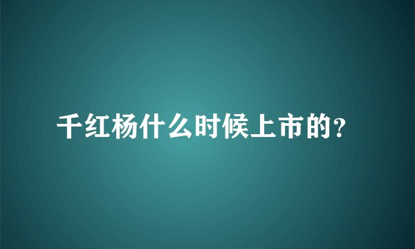千红杨什么时候上市的？