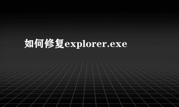 如何修复explorer.exe