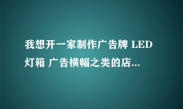 我想开一家制作广告牌 LED灯箱 广告横幅之类的店到哪去学这样的技术啊可以边打工边学的
