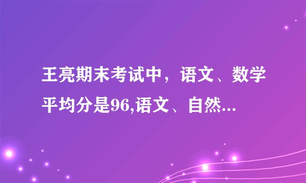 王亮期末考试中，语文、数学平均分是96,语文、自然的平均分是97,请问他三科的成绩各是多少？