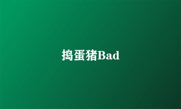 捣蛋猪Bad