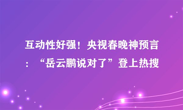 互动性好强！央视春晚神预言：“岳云鹏说对了”登上热搜