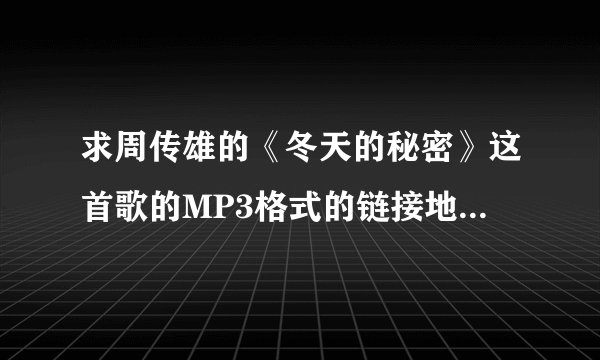 求周传雄的《冬天的秘密》这首歌的MP3格式的链接地址，是可以用为QQ空间音乐的那种