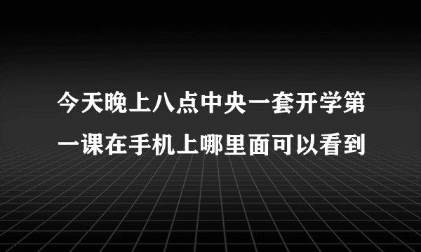 今天晚上八点中央一套开学第一课在手机上哪里面可以看到