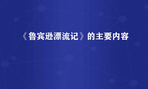 《鲁宾逊漂流记》的主要内容