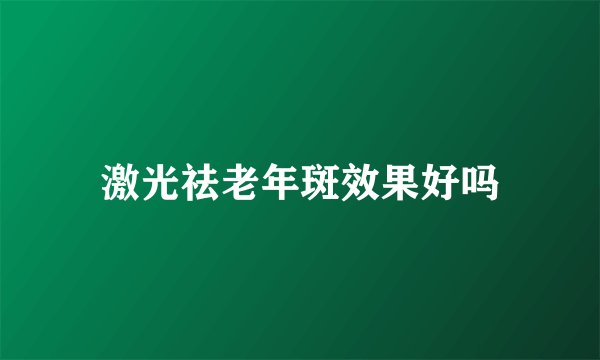 激光祛老年斑效果好吗