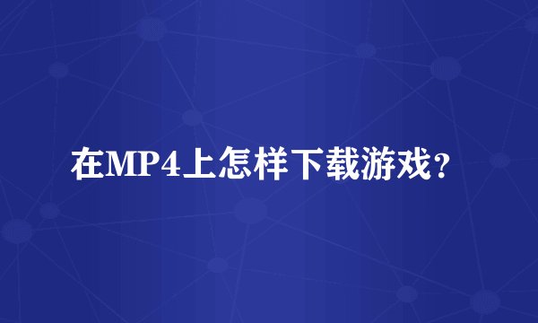 在MP4上怎样下载游戏？
