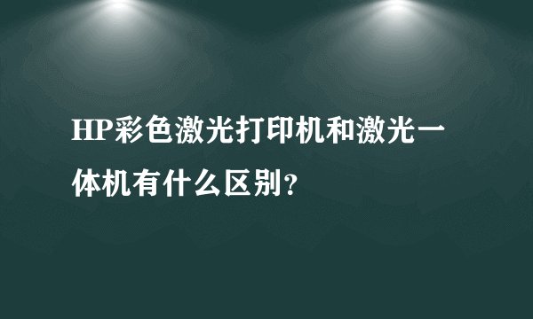 HP彩色激光打印机和激光一体机有什么区别？