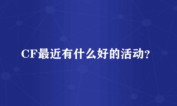 CF最近有什么好的活动？