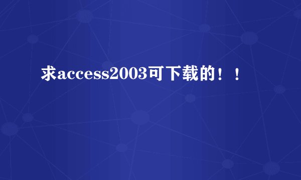 求access2003可下载的！！