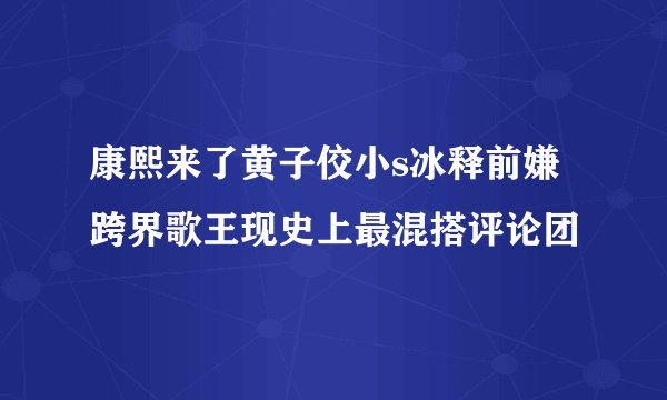 康熙来了黄子佼小s冰释前嫌跨界歌王现史上最混搭评论团