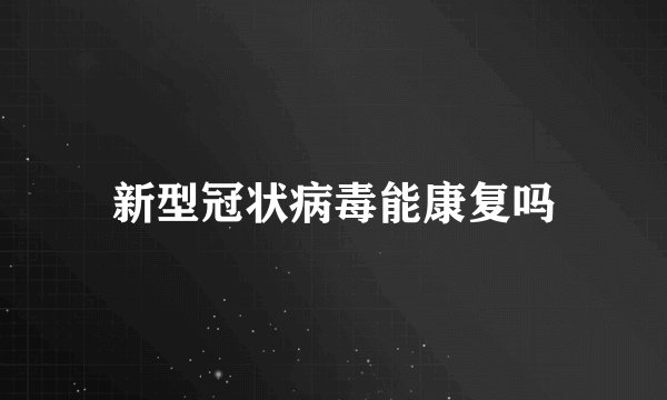 新型冠状病毒能康复吗