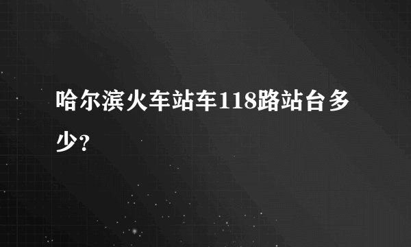 哈尔滨火车站车118路站台多少？