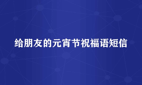给朋友的元宵节祝福语短信