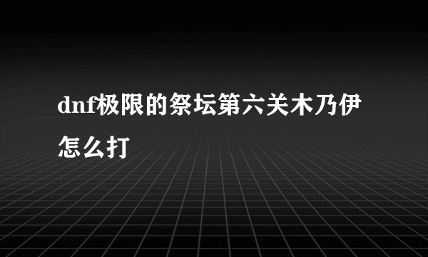 dnf极限的祭坛第六关木乃伊怎么打
