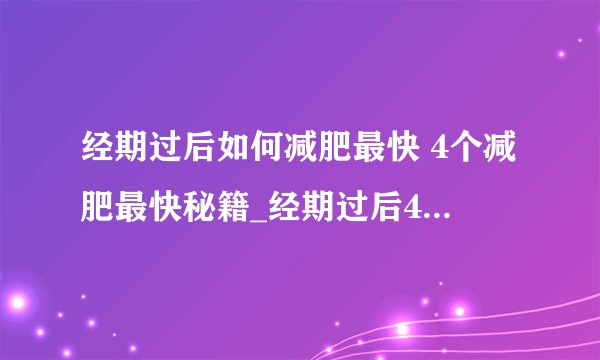 经期过后如何减肥最快 4个减肥最快秘籍_经期过后4个减肥最快秘籍