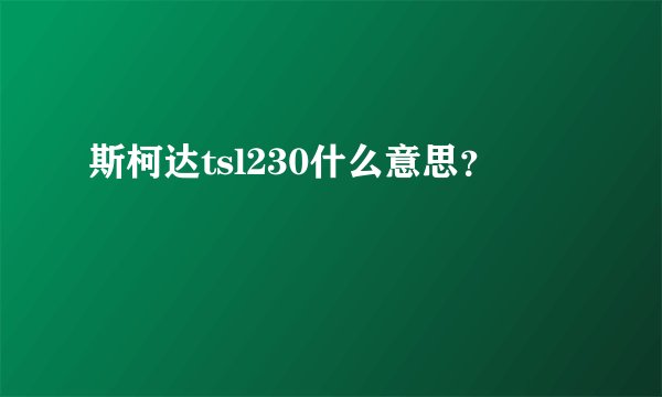 斯柯达tsl230什么意思？