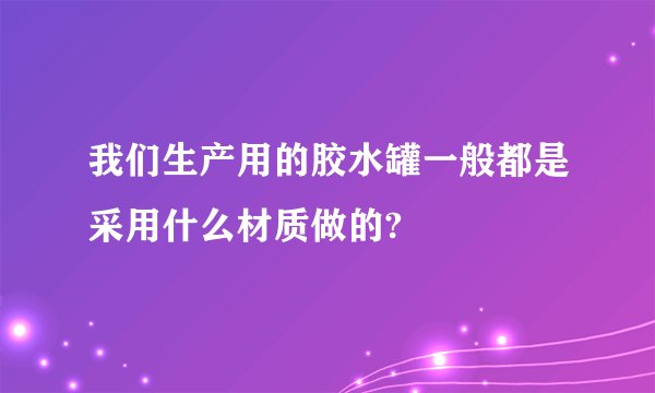 我们生产用的胶水罐一般都是采用什么材质做的?