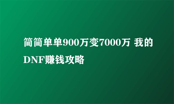简简单单900万变7000万 我的DNF赚钱攻略