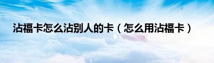 沾福卡怎么沾别人的卡（怎么用沾福卡）