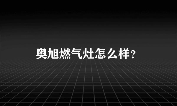 奥旭燃气灶怎么样？