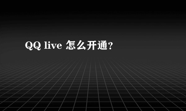 QQ live 怎么开通?