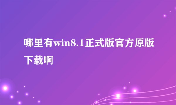 哪里有win8.1正式版官方原版下载啊