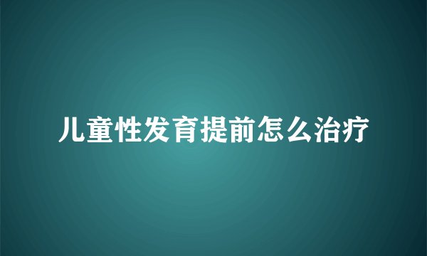 儿童性发育提前怎么治疗
