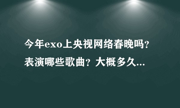 今年exo上央视网络春晚吗？表演哪些歌曲？大概多久出来？哪位亲知道呢