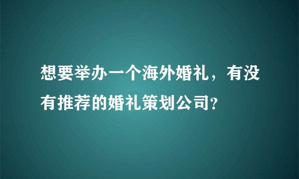 想要举办一个海外婚礼，有没有推荐的婚礼策划公司？