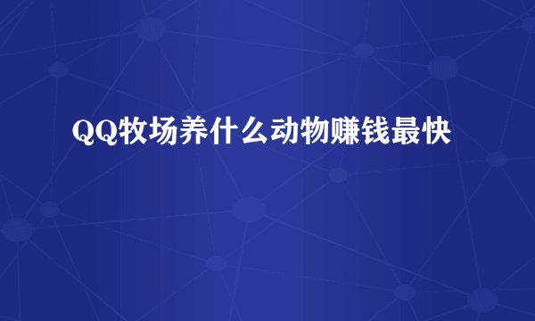 QQ牧场养什么动物赚钱最快