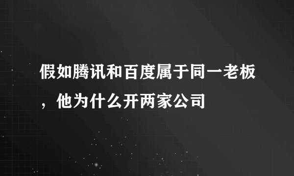 假如腾讯和百度属于同一老板，他为什么开两家公司
