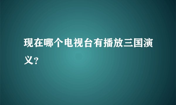 现在哪个电视台有播放三国演义？