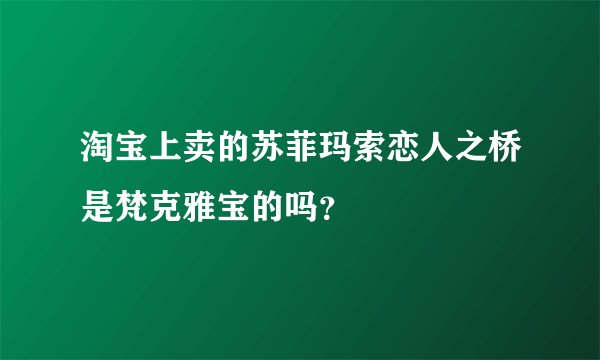 淘宝上卖的苏菲玛索恋人之桥是梵克雅宝的吗？