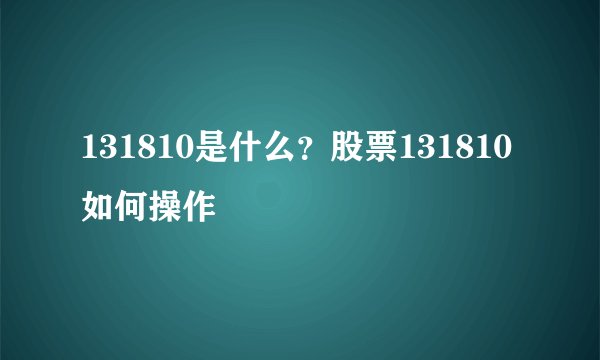 131810是什么？股票131810如何操作