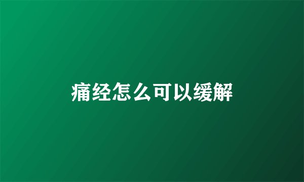 痛经怎么可以缓解