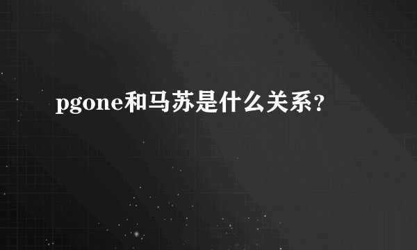 pgone和马苏是什么关系？