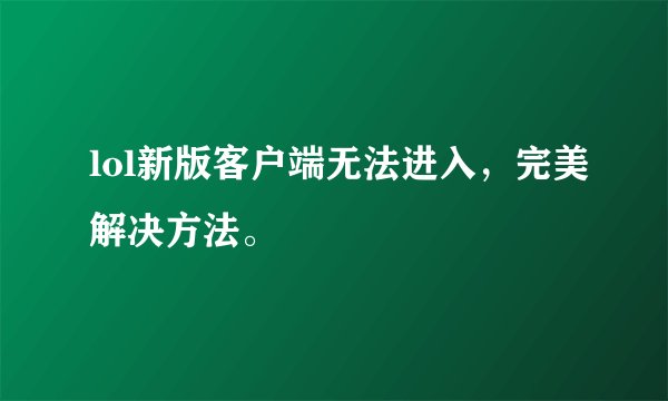 lol新版客户端无法进入，完美解决方法。