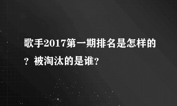 歌手2017第一期排名是怎样的？被淘汰的是谁？