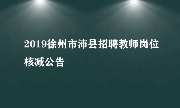 2019徐州市沛县招聘教师岗位核减公告