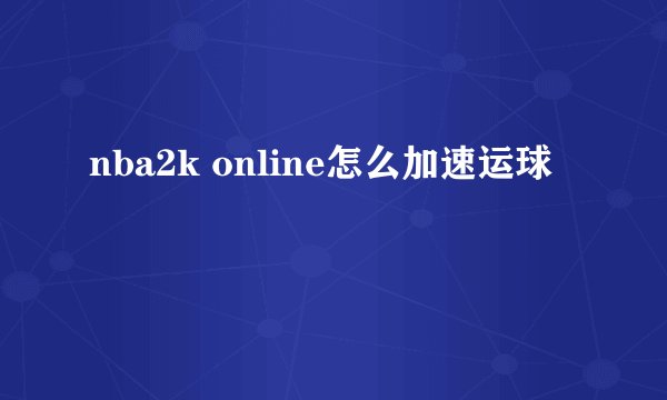 nba2k online怎么加速运球
