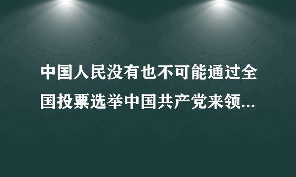 中国人民没有也不可能通过全国投票选举中国共产党来领导革命，但是他们却用送上前线的千千万万优秀儿女的血肉之躯，用辗转千里送粮、送药的支前小车和扁担，选择了中国共产党。这表明中国共产党的领导地位是（　　）
