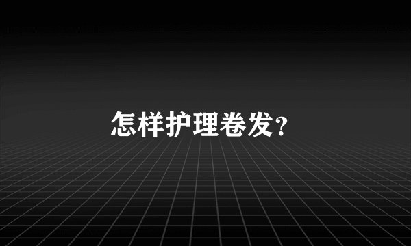 怎样护理卷发？