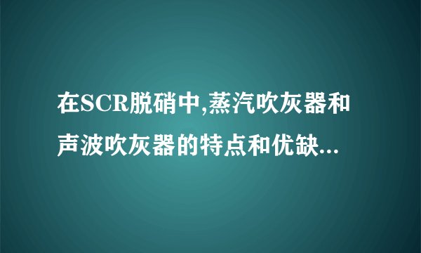 在SCR脱硝中,蒸汽吹灰器和声波吹灰器的特点和优缺点是什么?