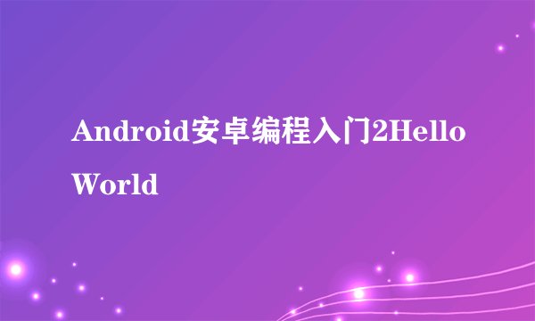 Android安卓编程入门2HelloWorld