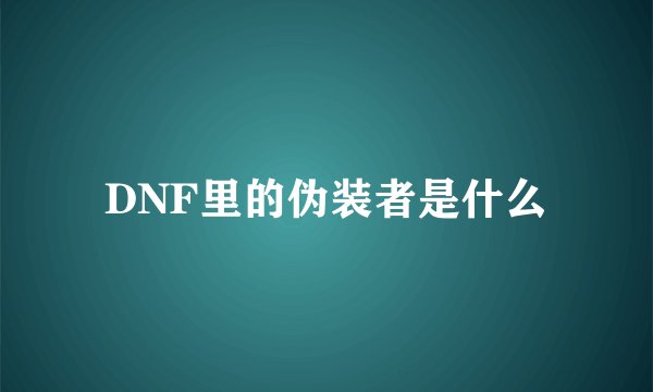 DNF里的伪装者是什么
