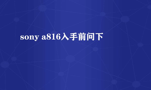 sony a816入手前问下