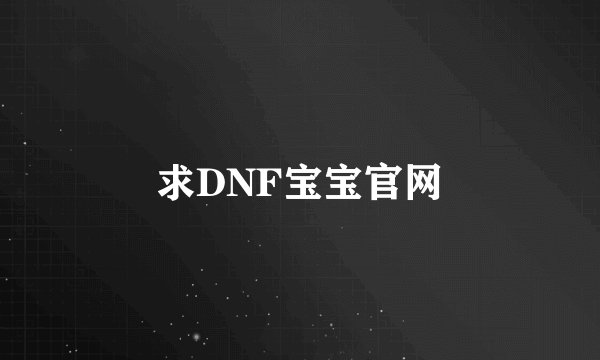 求DNF宝宝官网