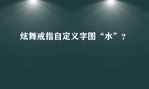 炫舞戒指自定义字图“水”？