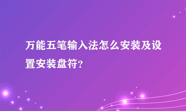 万能五笔输入法怎么安装及设置安装盘符？